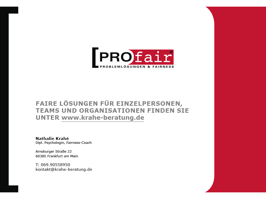 Nathalie Krahé, Dipl. Psychologin, Fairness-Coach, Arnsburger Straße 22, 60385 Frankfurt am Main, Telefon: 069.90558950, kontakt@krahe-beratung.de, FAIRE LÖSUNGEN FÜR EINZELPERSONEN, TEAMS UND ORGANISATIONEN FINDEN SIE UNTER www.krahe-beratung.de
